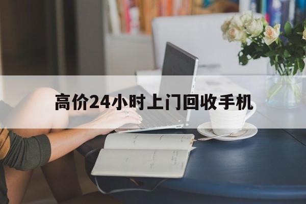 海宁最新的高价24小时上门回收手机方法分享(海宁全国24小时上门回收手机教程)