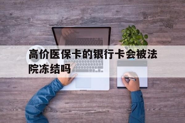 海宁最新的高价医保卡的银行卡会被法院冻结吗方法分享(海宁医保卡钱被冻结了怎么办教程)